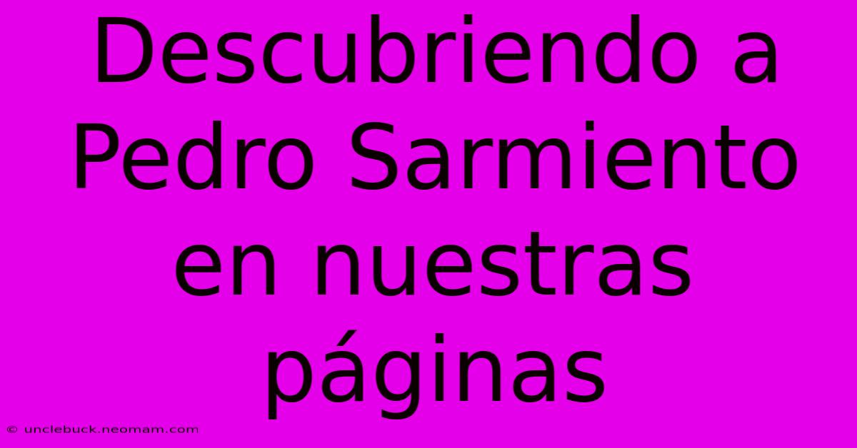 Descubriendo A Pedro Sarmiento En Nuestras Páginas 