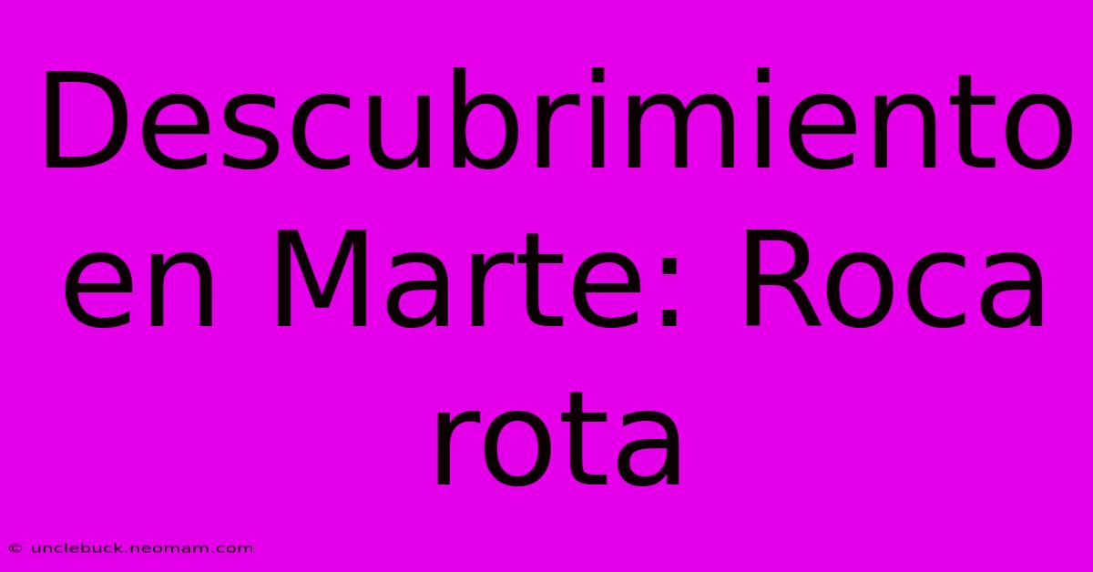 Descubrimiento En Marte: Roca Rota