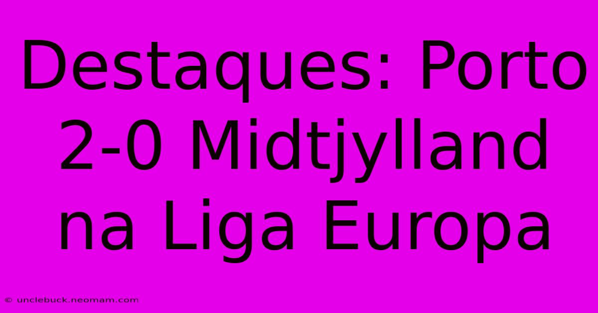 Destaques: Porto 2-0 Midtjylland Na Liga Europa