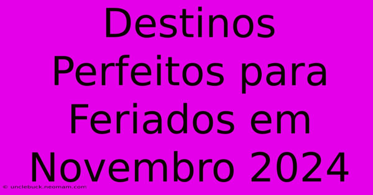 Destinos Perfeitos Para Feriados Em Novembro 2024 