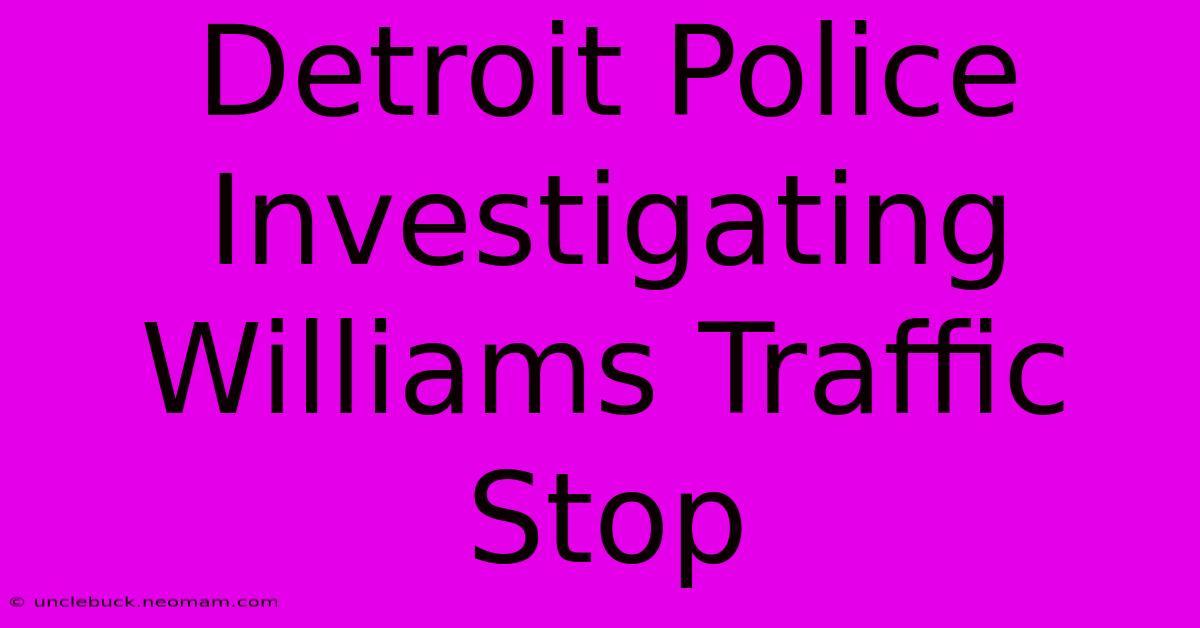 Detroit Police Investigating Williams Traffic Stop