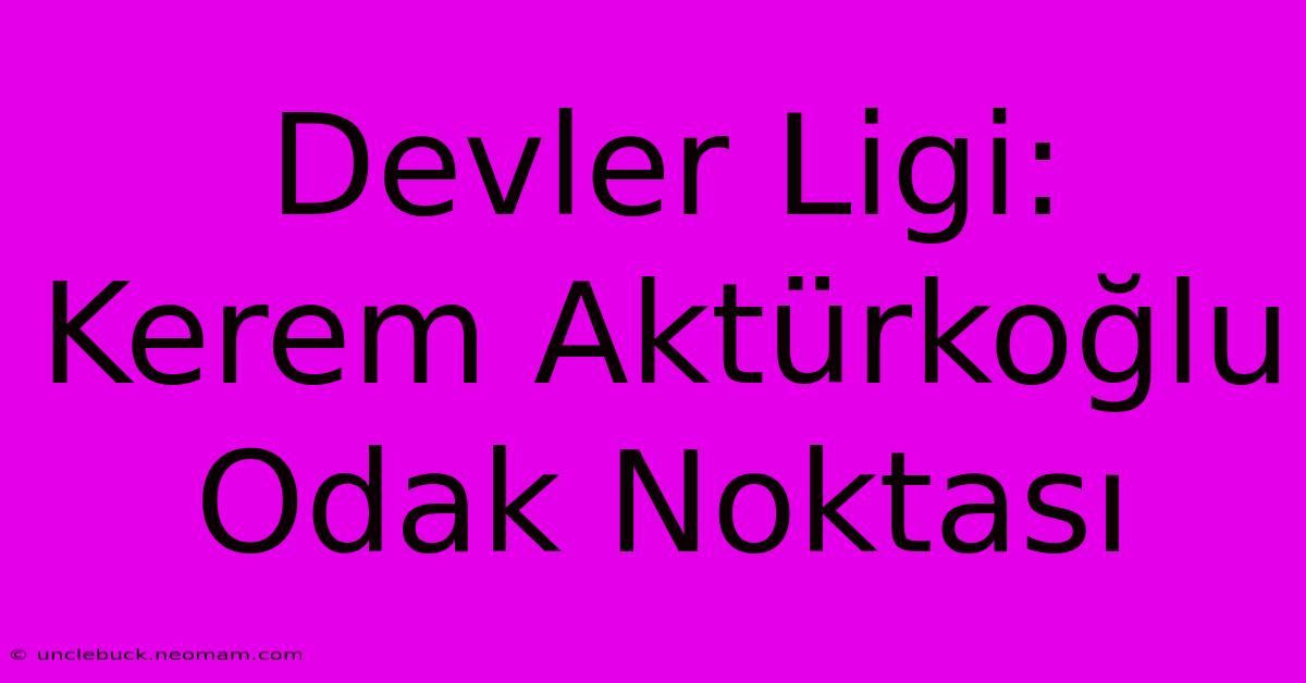 Devler Ligi: Kerem Aktürkoğlu Odak Noktası