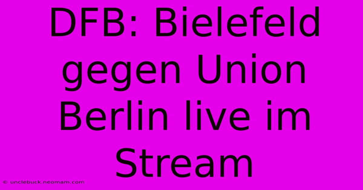 DFB: Bielefeld Gegen Union Berlin Live Im Stream