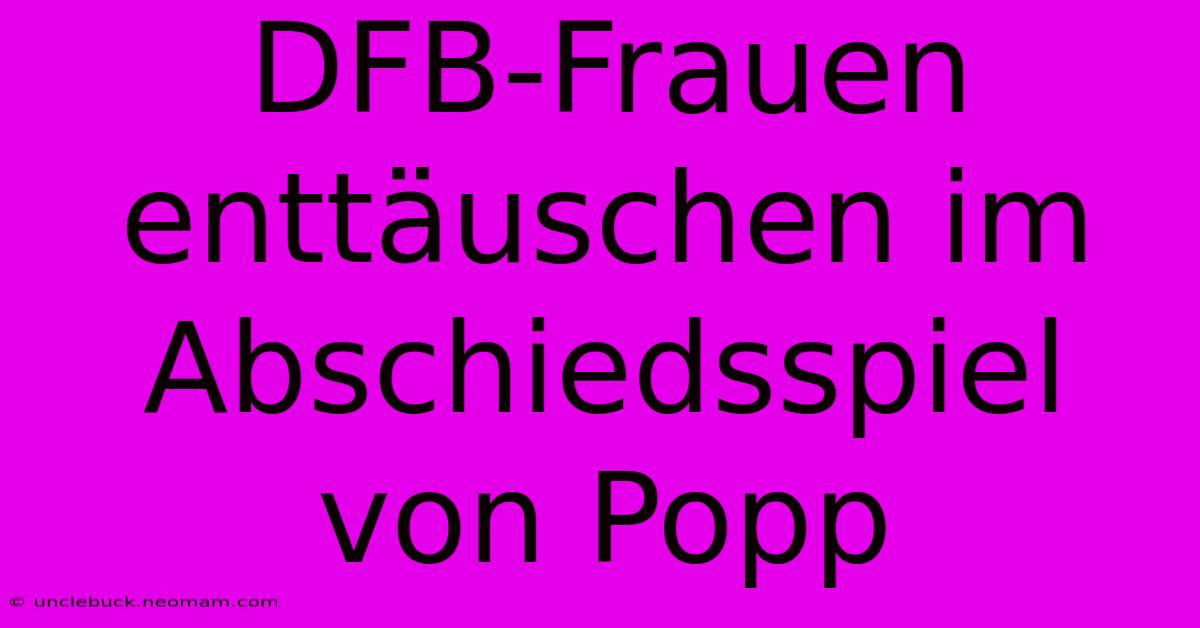 DFB-Frauen Enttäuschen Im Abschiedsspiel Von Popp