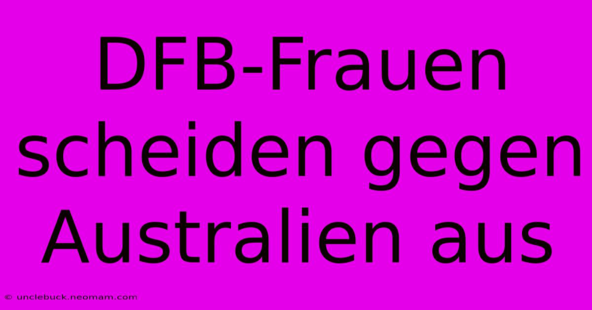 DFB-Frauen Scheiden Gegen Australien Aus