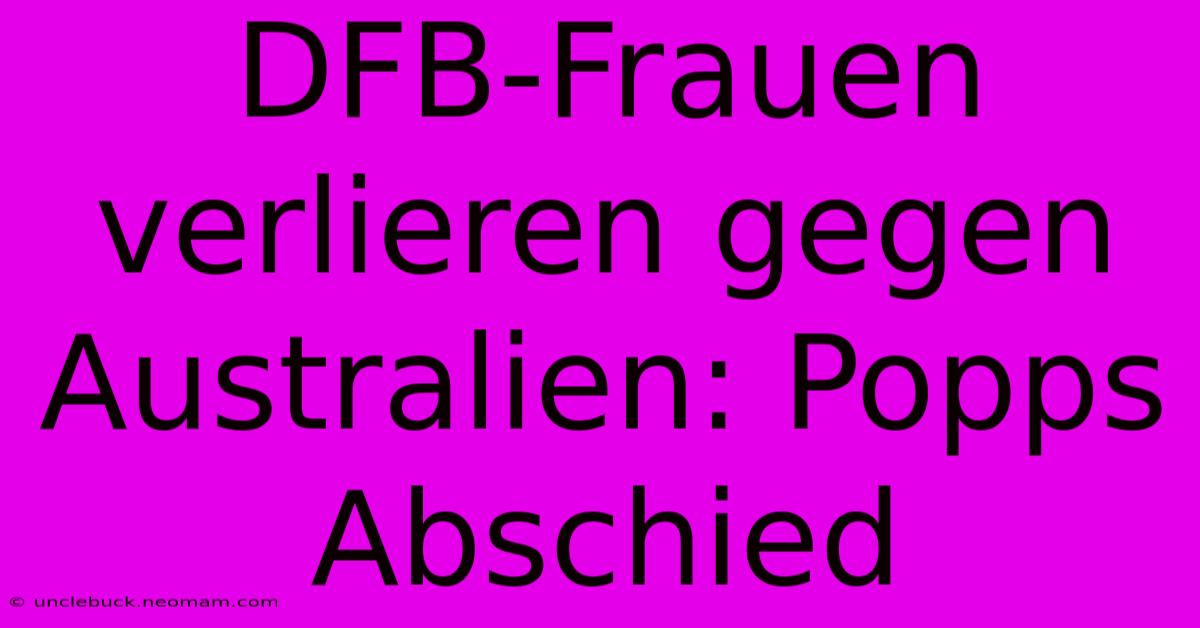 DFB-Frauen Verlieren Gegen Australien: Popps Abschied