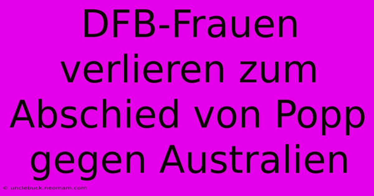 DFB-Frauen Verlieren Zum Abschied Von Popp Gegen Australien