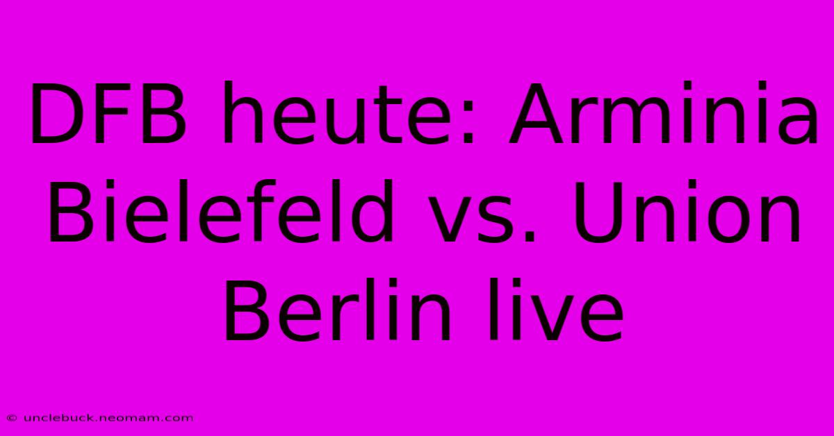 DFB Heute: Arminia Bielefeld Vs. Union Berlin Live 