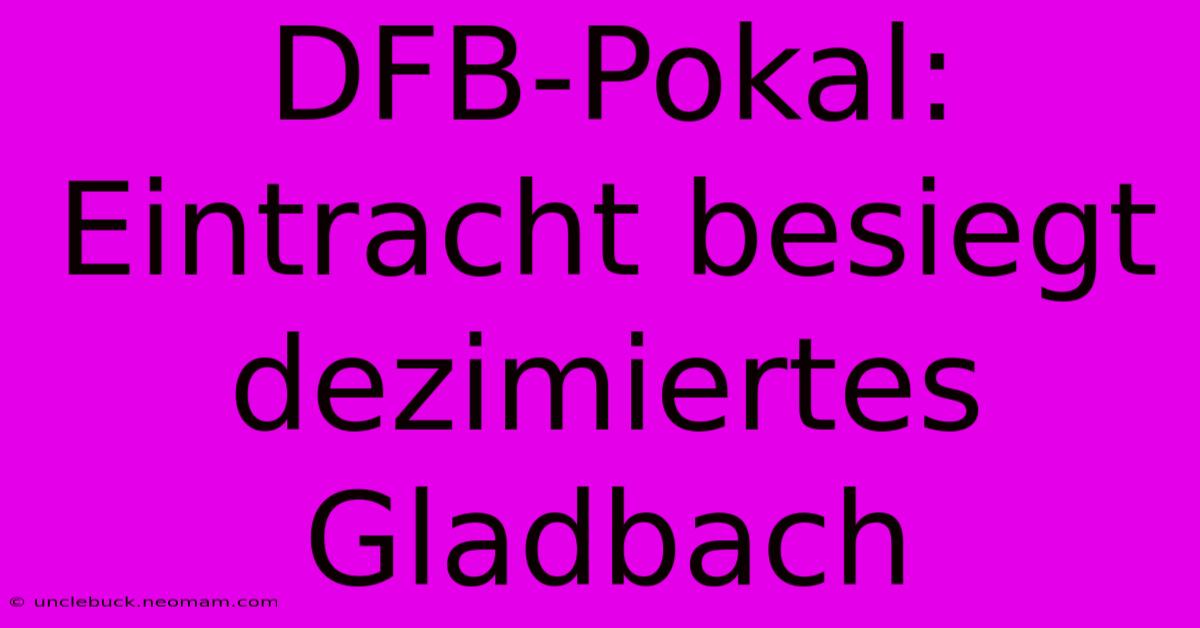 DFB-Pokal: Eintracht Besiegt Dezimiertes Gladbach