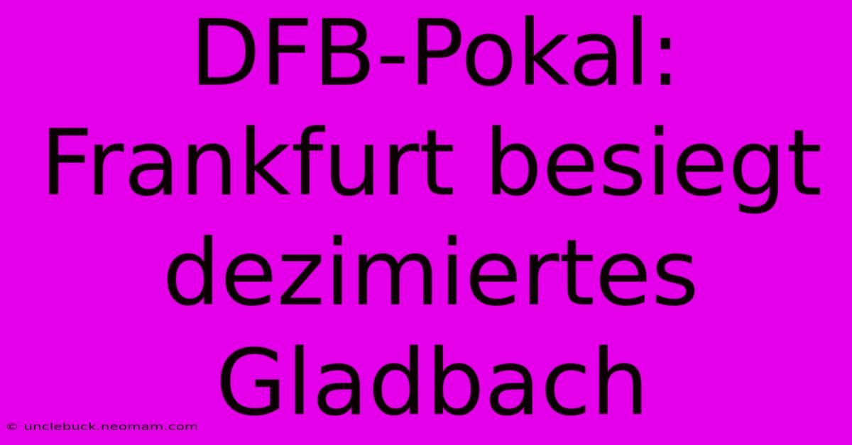 DFB-Pokal: Frankfurt Besiegt Dezimiertes Gladbach