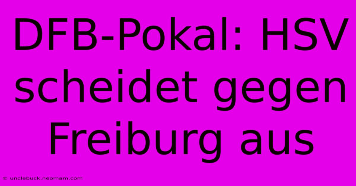 DFB-Pokal: HSV Scheidet Gegen Freiburg Aus