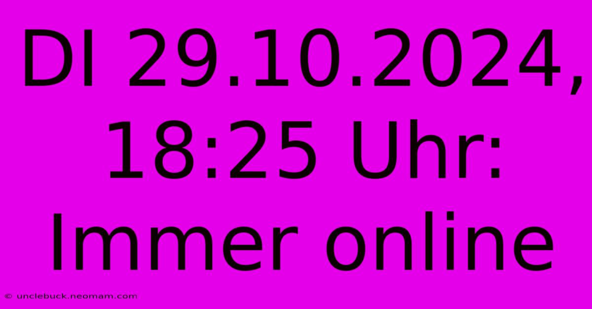 DI 29.10.2024, 18:25 Uhr: Immer Online