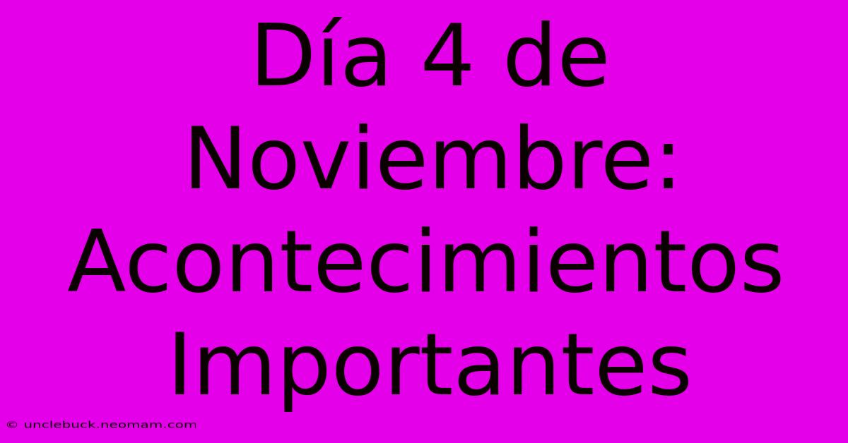 Día 4 De Noviembre: Acontecimientos Importantes