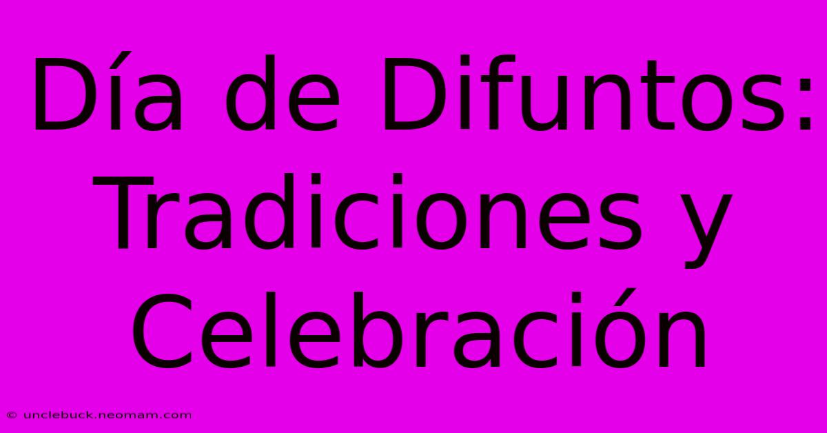 Día De Difuntos: Tradiciones Y Celebración