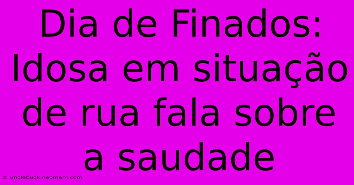 Dia De Finados:  Idosa Em Situação De Rua Fala Sobre A Saudade 