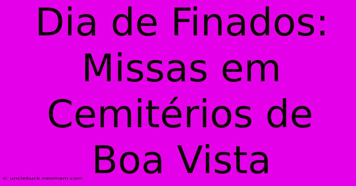 Dia De Finados: Missas Em Cemitérios De Boa Vista 