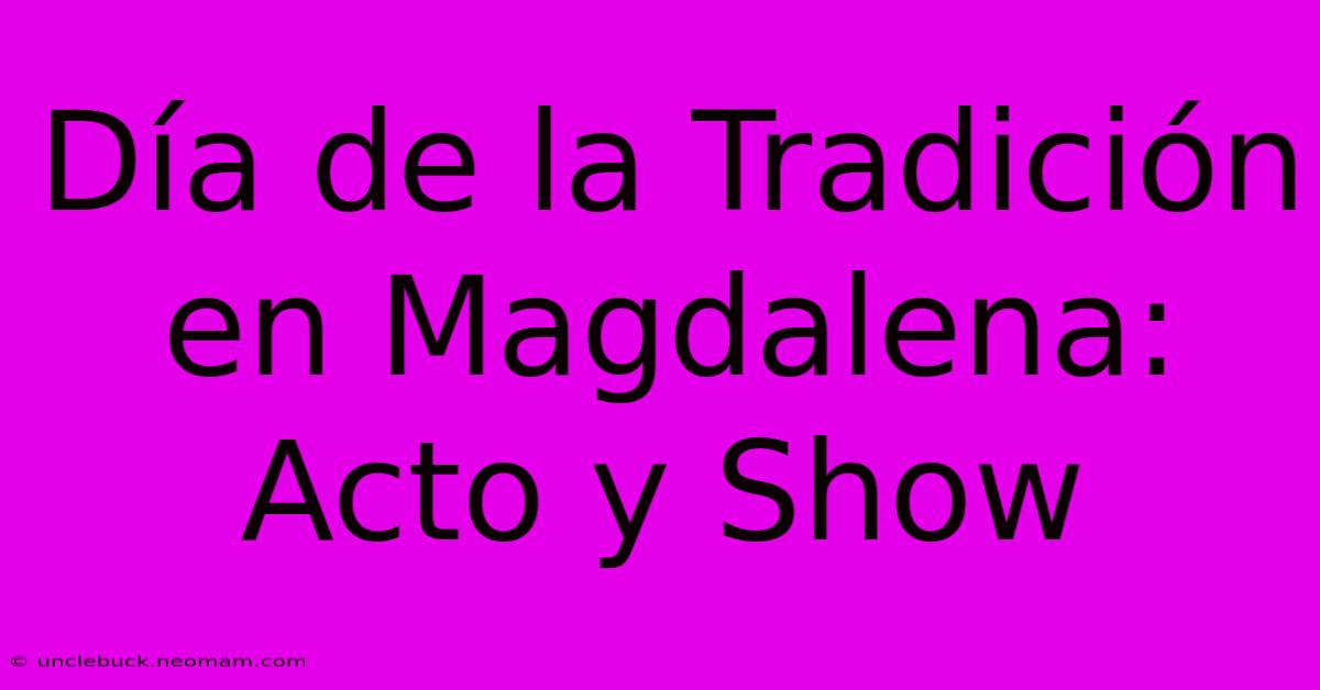 Día De La Tradición En Magdalena: Acto Y Show