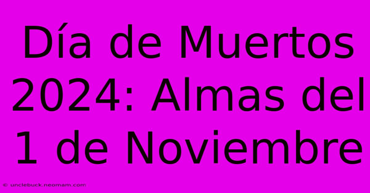 Día De Muertos 2024: Almas Del 1 De Noviembre