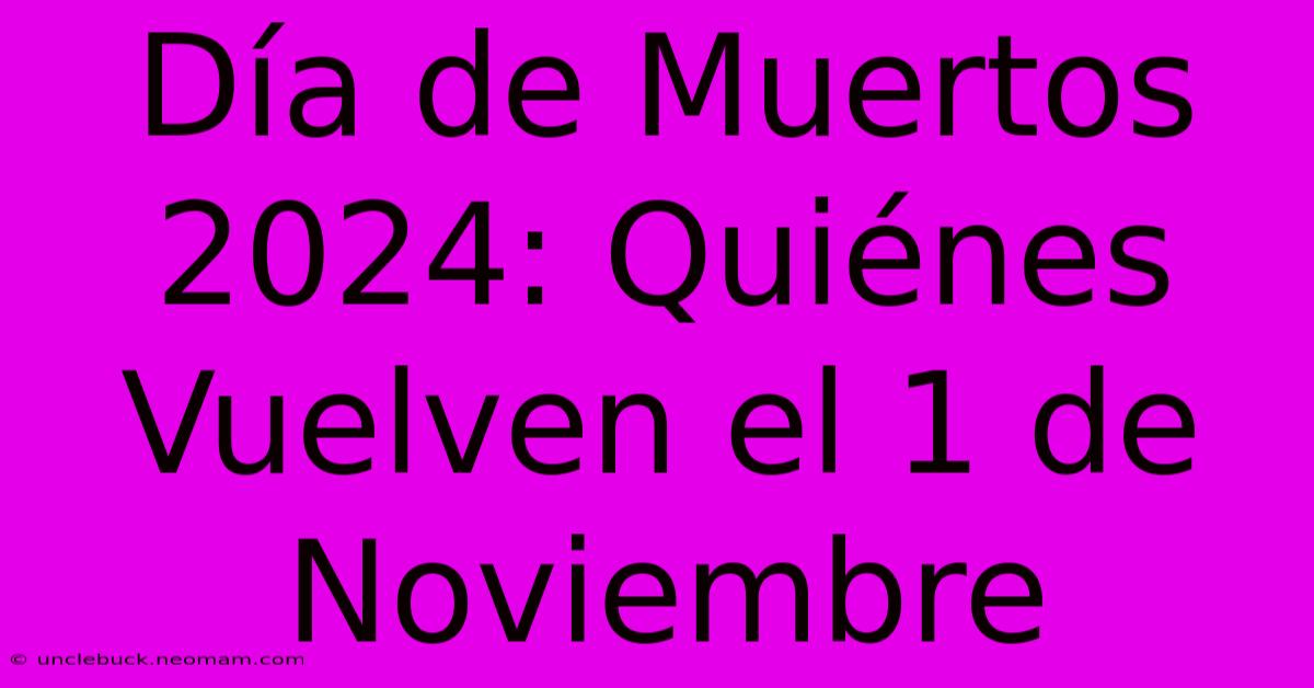 Día De Muertos 2024: Quiénes Vuelven El 1 De Noviembre 