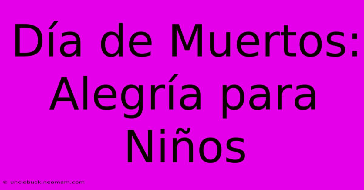 Día De Muertos: Alegría Para Niños