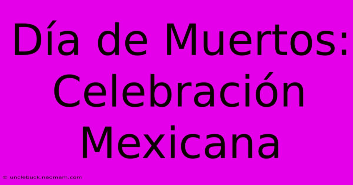 Día De Muertos: Celebración Mexicana