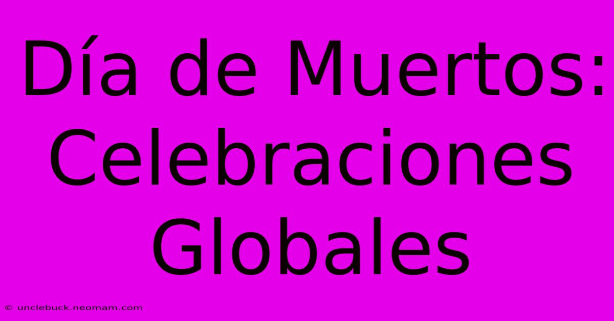 Día De Muertos: Celebraciones Globales