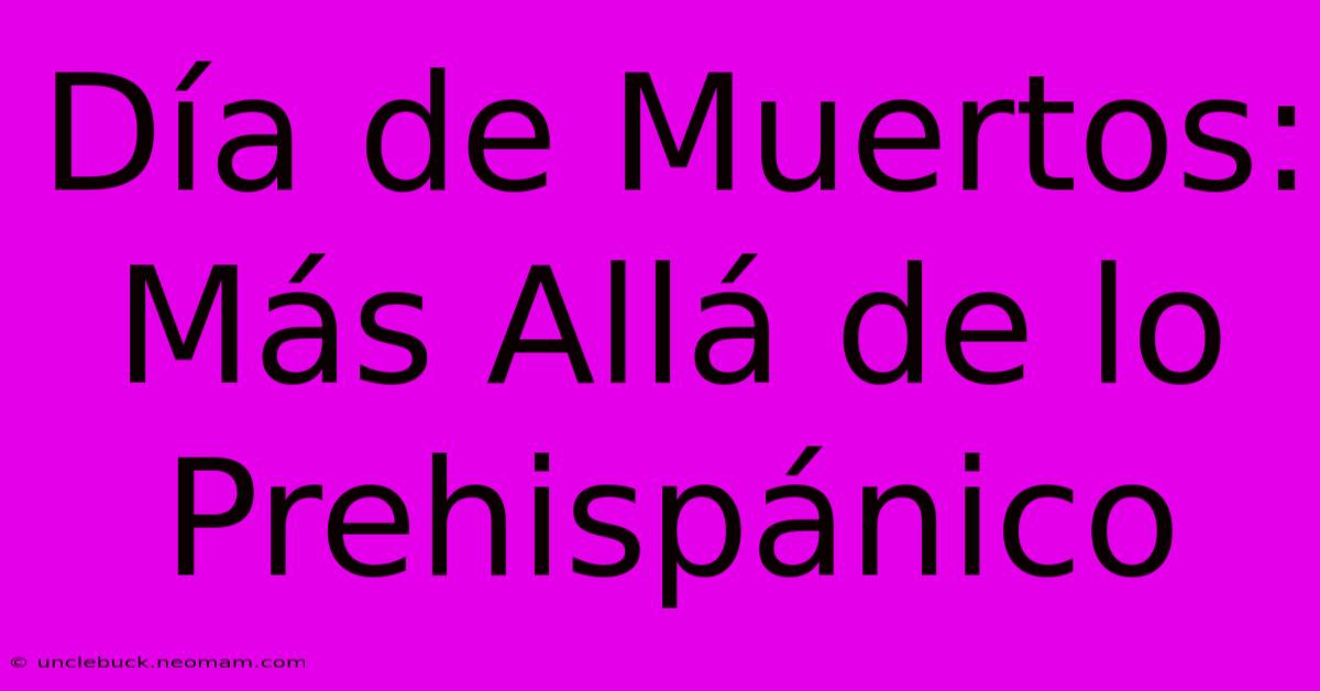 Día De Muertos: Más Allá De Lo Prehispánico