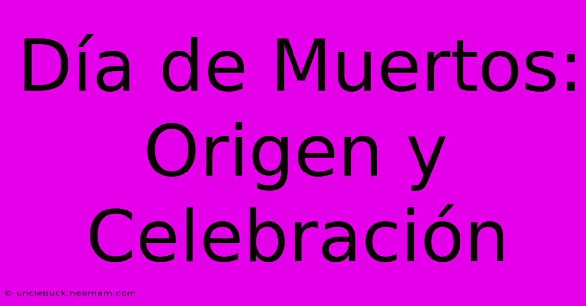 Día De Muertos: Origen Y Celebración