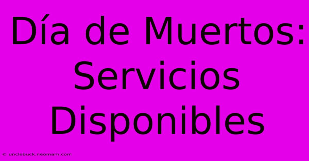 Día De Muertos: Servicios Disponibles