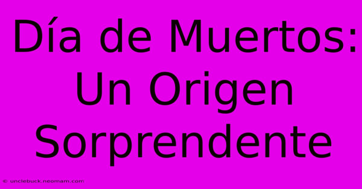 Día De Muertos: Un Origen Sorprendente 