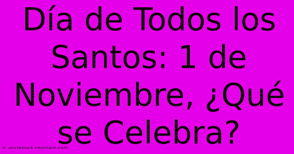 Día De Todos Los Santos: 1 De Noviembre, ¿Qué Se Celebra?