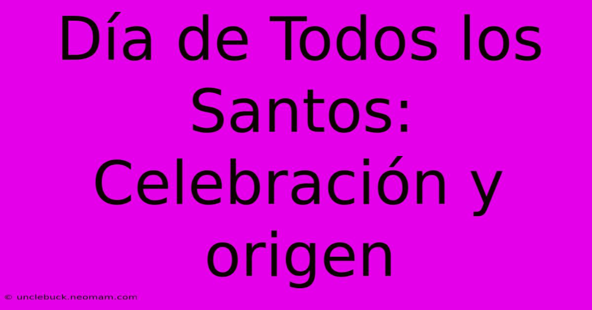 Día De Todos Los Santos: Celebración Y Origen