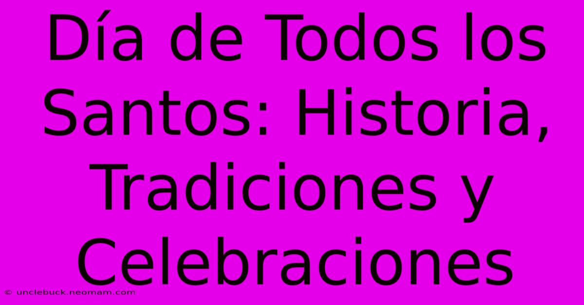 Día De Todos Los Santos: Historia, Tradiciones Y Celebraciones 