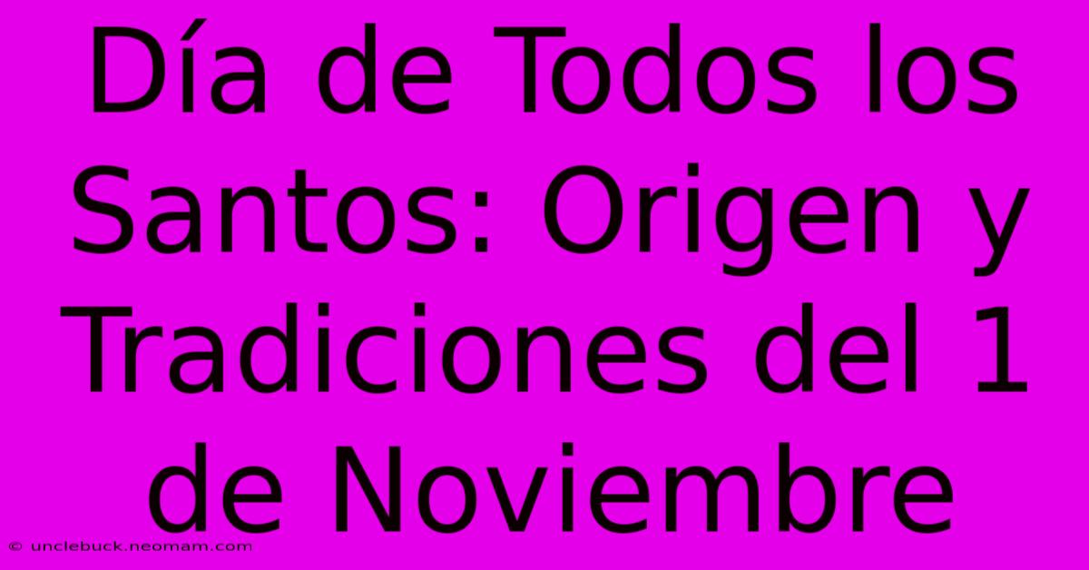 Día De Todos Los Santos: Origen Y Tradiciones Del 1 De Noviembre