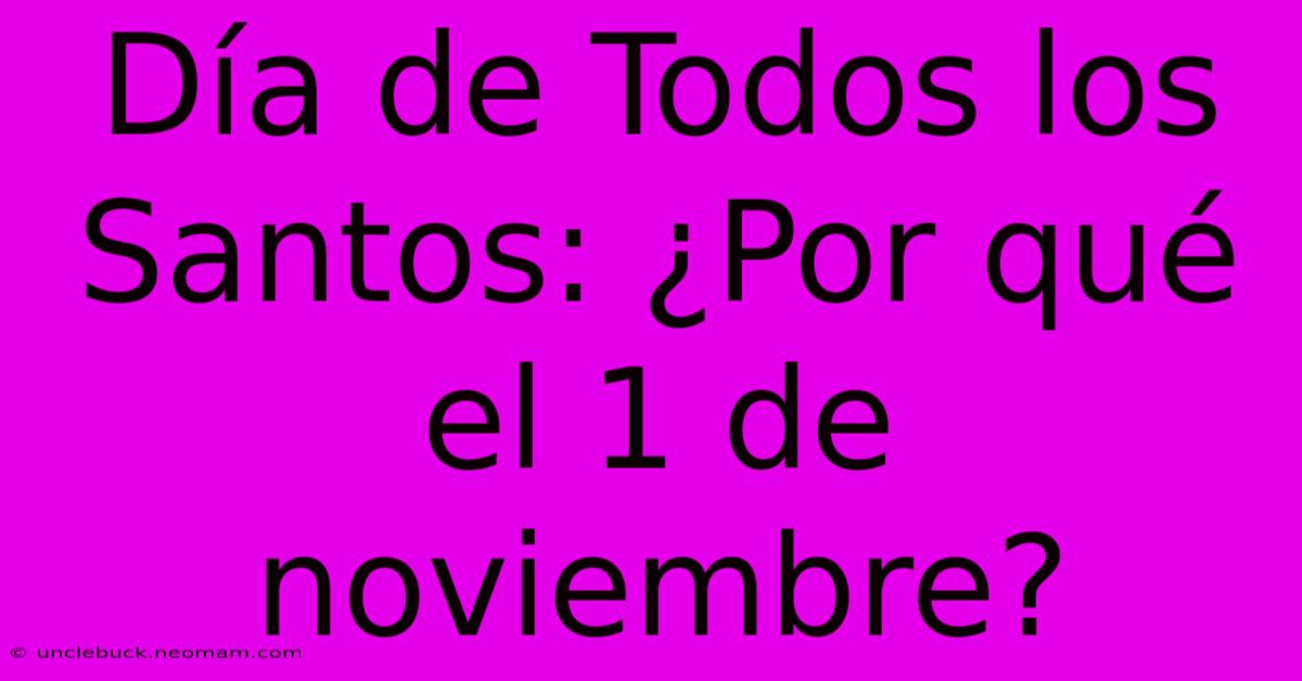 Día De Todos Los Santos: ¿Por Qué El 1 De Noviembre?