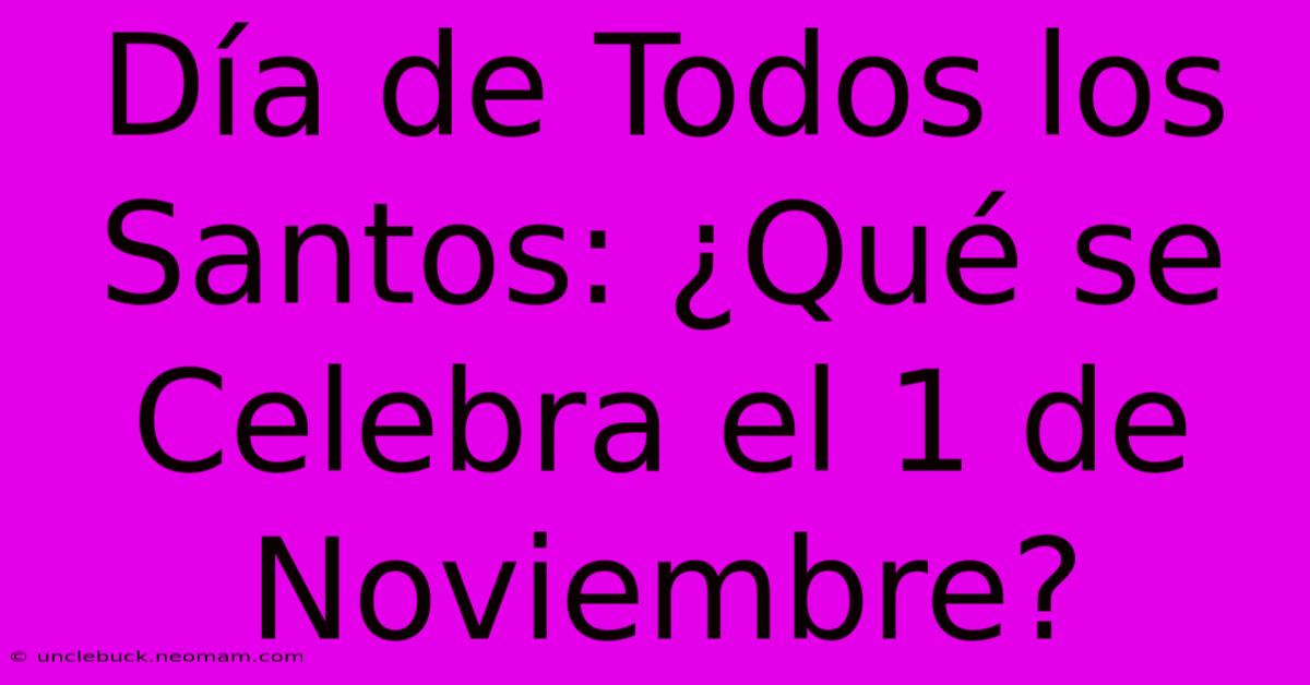 Día De Todos Los Santos: ¿Qué Se Celebra El 1 De Noviembre?