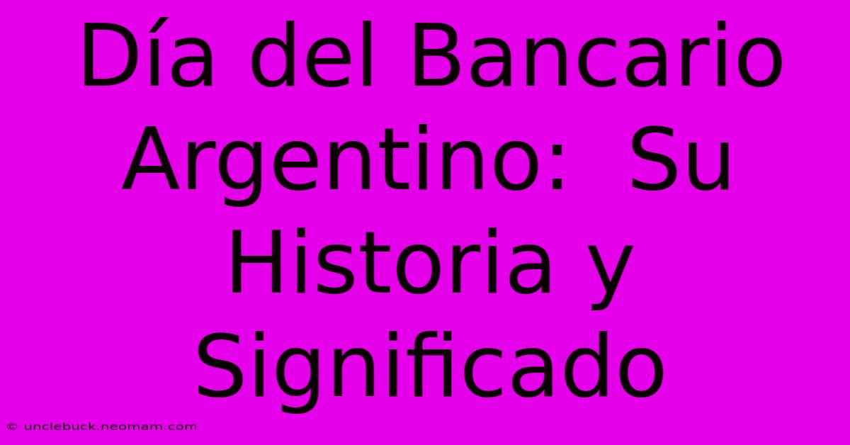 Día Del Bancario Argentino:  Su Historia Y Significado 