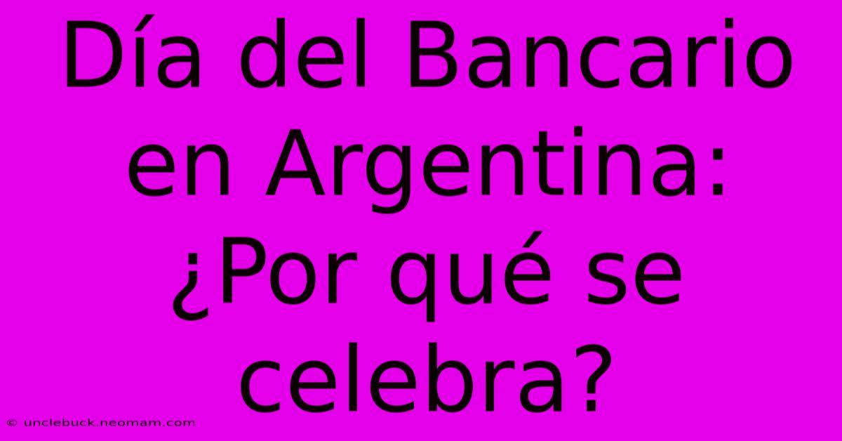 Día Del Bancario En Argentina: ¿Por Qué Se Celebra?