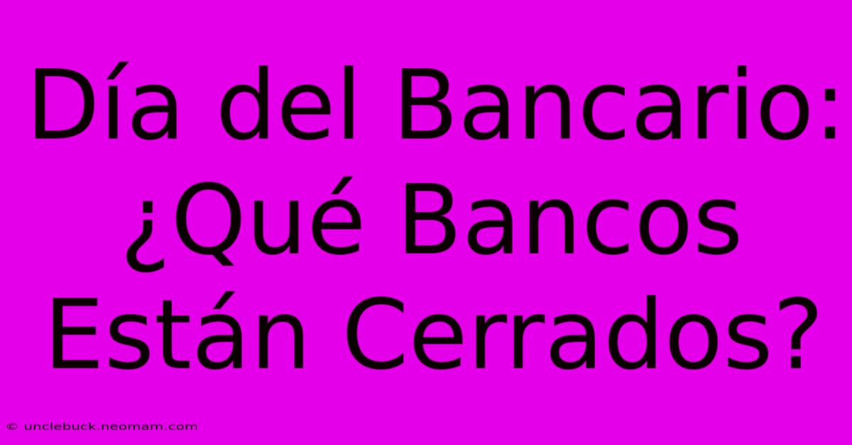 Día Del Bancario: ¿Qué Bancos Están Cerrados?