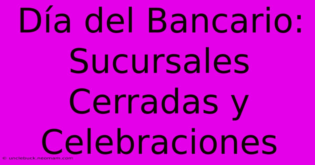 Día Del Bancario: Sucursales Cerradas Y Celebraciones