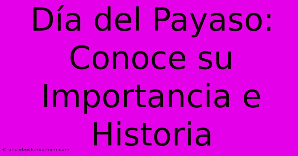 Día Del Payaso: Conoce Su Importancia E Historia 