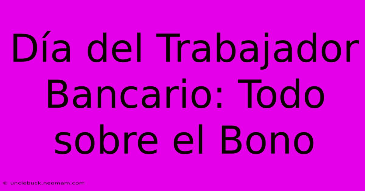 Día Del Trabajador Bancario: Todo Sobre El Bono