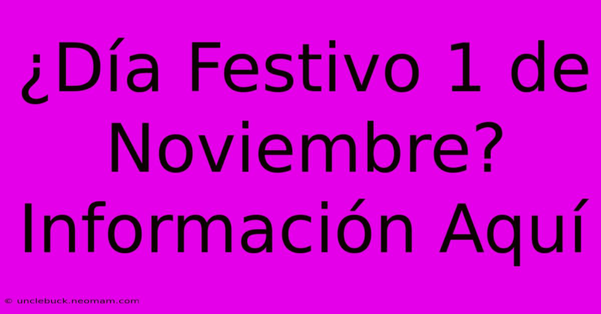 ¿Día Festivo 1 De Noviembre?  Información Aquí 