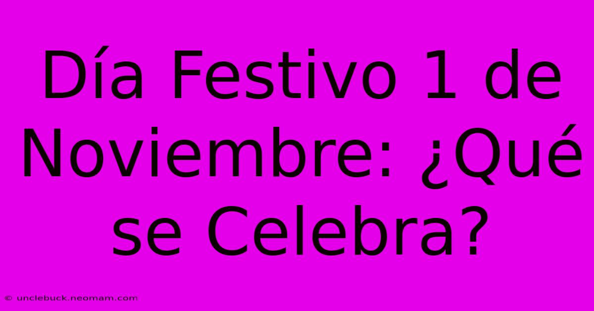 Día Festivo 1 De Noviembre: ¿Qué Se Celebra?