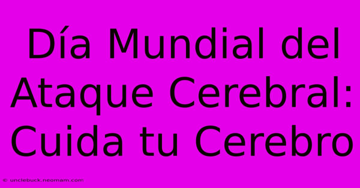 Día Mundial Del Ataque Cerebral: Cuida Tu Cerebro 