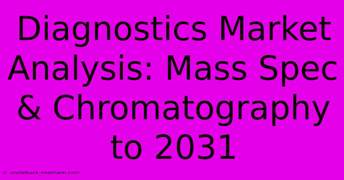 Diagnostics Market Analysis: Mass Spec & Chromatography To 2031