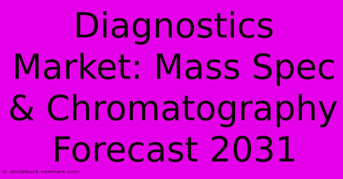 Diagnostics Market: Mass Spec & Chromatography Forecast 2031