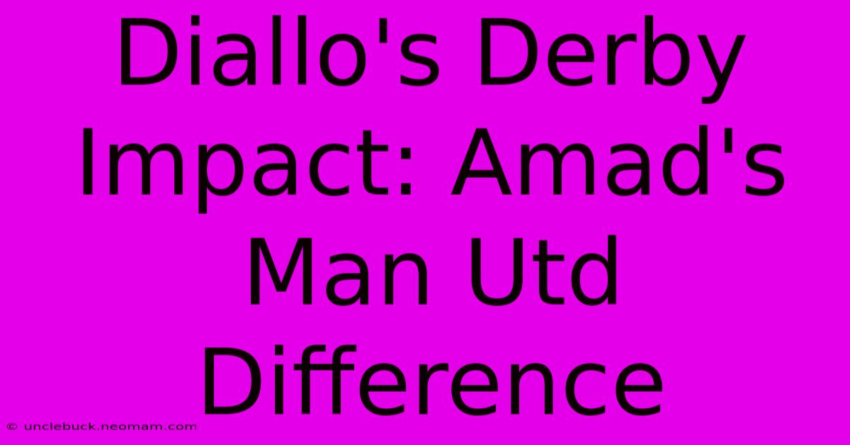 Diallo's Derby Impact: Amad's Man Utd Difference