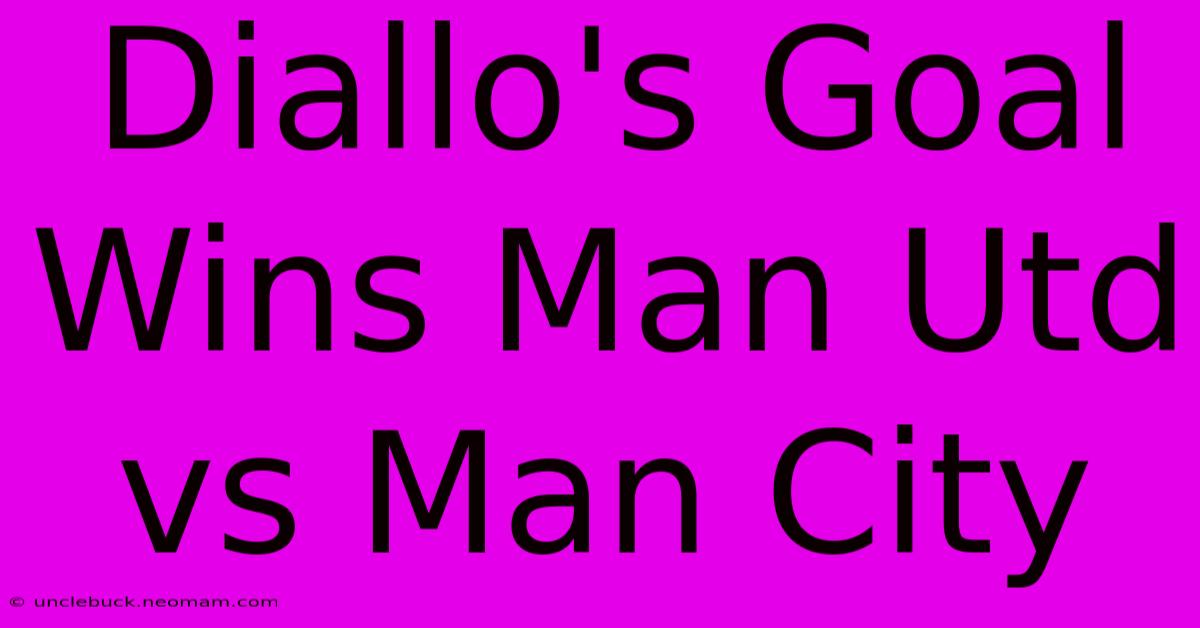 Diallo's Goal Wins Man Utd Vs Man City