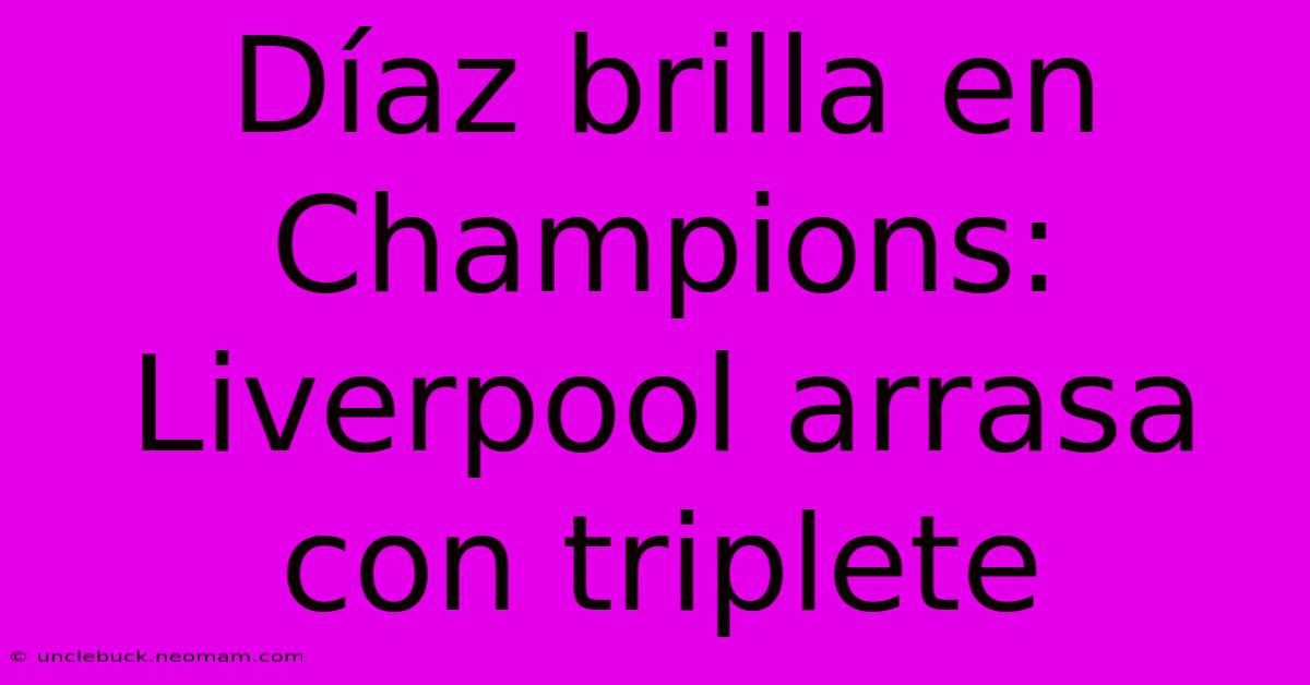 Díaz Brilla En Champions: Liverpool Arrasa Con Triplete